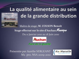 Maître de stage: M. COLSON Benoît
   Stage effectué sur le site d’Auchan   Manosque
          Du 11 Janvier 2010 au 18 Juin 2010


               Fiers de la Qualité

Présentée par Aurélie SERGEANT
         M2 pro. NSA 2009-2010
                                                    1
 