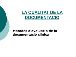 LA QUALITAT DE LA DOCUMENTACIO Metodes d’avaluacio de la documentacio clinica 