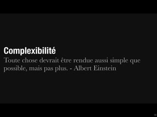 Complexibilité
Toute chose devrait être rendue aussi simple que
possible, mais pas plus. - Albert Einstein




                                                   10
 