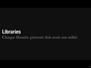 Libraries
Chaque librairie présente doit avoir son utilité




                                                   24
 