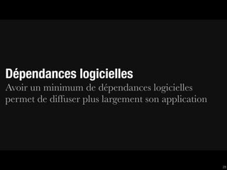 Dépendances logicielles
Avoir un minimum de dépendances logicielles
permet de diffuser plus largement son application




                                                    29
 