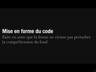 Mise en forme du code
Faire en sorte que la forme ne vienne pas perturber
la compréhension du fond




                                                      11
 
