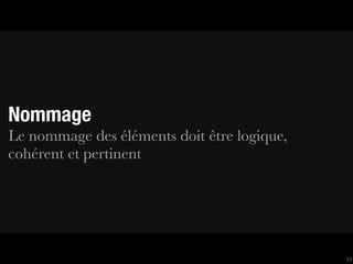 Nommage
Le nommage des éléments doit être logique,
cohérent et pertinent




                                             13
 