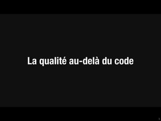 La qualité au-delà du code




                             3
 