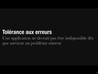 Tolérance aux erreurs
Une application ne devrait pas être indisponible dès
que survient un problème mineur




                                                       37
 