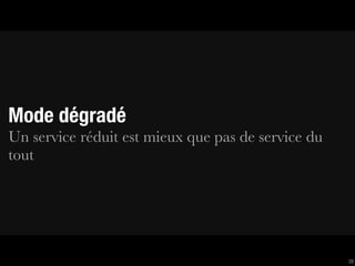 Mode dégradé
Un service réduit est mieux que pas de service du
tout




                                                    38
 