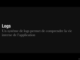 Logs
Un système de logs permet de comprendre la vie
interne de l’application




                                                 42
 