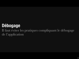 Débogage
Il faut éviter les pratiques compliquant le débogage
de l’application




                                                       43
 