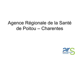 Agence Régionale de la Santé
   de Poitou – Charentes
 