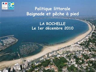 Politique littorale
Baignade et pêche à pied

      LA ROCHELLE
  Le 1er décembre 2010
 