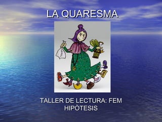 LA QUARESMALA QUARESMA
TALLER DE LECTURA: FEMTALLER DE LECTURA: FEM
HIPÒTESISHIPÒTESIS
 