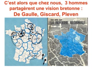 C’est alors que chez nous, 3 hommes 
partagèrent une vision bretonne : 
De Gaulle, Giscard, Pleven 
 