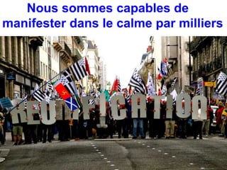 Nous sommes capables de 
manifester dans le calme par milliers 
 
