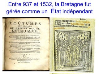 Entre 937 et 1532, la Bretagne fut 
gérée comme un Ètat indépendant 
 