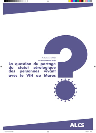 La question du partage
du statut sérologique
des personnes vivant
avec le VIH au Maroc
Pr. Mohamed LOUKID
Pr. Mohamed Kamal HILALI
rapport-partage.indd 1 03/07/13 13:57
 