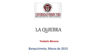 LA QUIEBRA
Yorbelis Moreno
Barquisimeto; Marzo de 2015
 