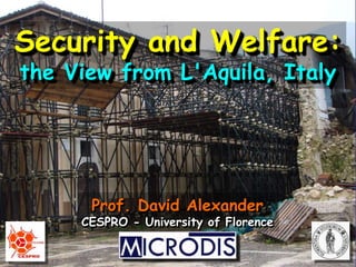 Prof. David Alexander
CESPRO - University of Florence
Security and Welfare:
the View from L'Aquila, Italy
 