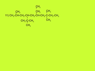 11) CH3-CH-CH2-CH-CH2-CH-CH2-C-CH2-CH3
CH3
CH3
CH3
CH3
CH2
CH3-C-CH3
CH3
 