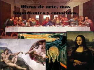 Obras de arte, mas
importantes y conocidas.
 