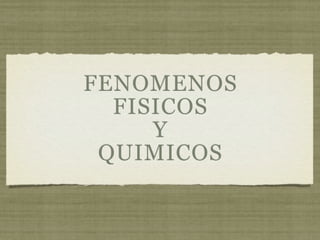 FENOMENOS
  FISICOS
     Y
 QUIMICOS
 