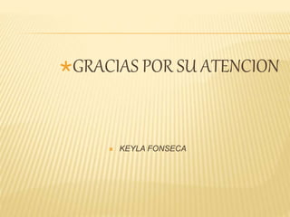 GRACIAS POR SU ATENCION
 KEYLA FONSECA
 
