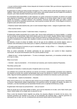 49
—La paz continúa siendo posible, incluso después de iniciado el combate. Sólo que entonces negociaremos en
condiciones de igualdad.
El gobernador le confió que había enviado mensajeros a Tiro y Sidón dando cuenta del grave peligro en que se
hallaban. Había sido difícil para él decidirse a pedir ayuda, pues podían pensar que era incapaz de controlar la
situación, pero había decidido finalmente que era la única salida.
El comandante había desarrollado un plan ingenioso: en cuanto comenzara el combate, él volvería a la ciudad
para organizar la resistencia. Las tropas que ahora se hallaban en el campo debían matar la mayor cantidad
posible de enemigos, y después retirarse a las montañas. Conocían aquel valle mejor que nadie y podían
atacar a los asirios en pequeñas escaramuzas, disminuyendo la presión del cerco. Pronto llegaría el socorro y
el ejército asirio sería diezmado.
—Podemos resistir hasta sesenta días, pero no será necesario llegar a tanto —aseguró el gobernador a Elías.
—Pero muchos morirán.
—Estamos todos ante la muerte. Y nadie tiene miedo, ni siquiera yo.
El gobernador estaba sorprendido de su propio valor. Nunca había participado en ninguna batalla y, a medida
que el combate se aproximaba, había hecho planes para huir de la ciudad. Aquella mañana había combinado
con algunos de sus hombres más fieles la mejor manera de batirse en retirada. No podría ir ni a Tiro ni a Sidón,
porque lo considerarían un traidor, pero Jezabel lo recibiría, ya que ella necesitaba hombres de confianza a su
lado.
No obstante, al pisar el campo de batalla, veía en los ojos de los soldados una enorme alegría, como si
hubiesen sido entrenados la vida entera para un objetivo y finalmente el gran momento hubiera llegado.
—El miedo existe hasta el momento en que lo inevitable sucede —le dijo a Elías———. Después, no debemos
perder nuestra energía con él.
Elías se sentía confundido. Él también participaba de esa sensación, aun cuando le diese vergüenza
reconocerlo. Se acordó del entusiasmo del niño cuando pasaba la tropa.
—Aléjate de aquí —le dijo el gobernador—. Tú eres un extranjero, desarmado, y no necesitas combatir por algo
en lo que no crees...
Elías no se movió.
—Vendrán —dijo el comandante—. A ti te tomaron por sorpresa, pero nosotros estamos Preparados.
Pero Elías continuó allí.
Escrutaron el horizonte; ni rastros de polvo. El ejército asirio no se movía.
Los soldados de la primera fila sostenían sus lanzas con firmeza, manteniéndolas apuntadas hacia adelante;
los arqueros ya tenían las cuerdas semitensadas para enviar sus flechas en cuanto el comandante diese la
orden. Algunos hombres golpeaban el aire con la espada para mantener los músculos a punto para actuar.
—Todo está listo —repitió el comandante—. Atacarán.
Elías notó la euforia en su voz. Debía de estar ansioso de que la batalla comenzase: quería luchar y demostrar
su bravura. Seguramente estaba imaginándose a los guerreros asirios, los golpes de espada, los gritos y la
confusión, y se veía recordado por los sacerdotes fenicios como un ejemplo de eficiencia y coraje.
El gobernador interrumpió sus pensamientos: —¡No se mueven!
Elías se acordó de lo que había pedido al Señor: que el sol se detuviera en el cielo, como había hecho para
Josué. Intentó hablar con su ángel, pero no escuchó su voz.
Poco a poco los lanceros fueron bajando sus armas, los arqueros aflojaron la tensión de los arcos y los
hombres guardaron las espadas en la vaina. El sol abrasador del mediodía llegó, y algunos guerreros se
desmayaron por el calor; aun así, el destacamento permaneció alerta hasta el final de la tarde.
 