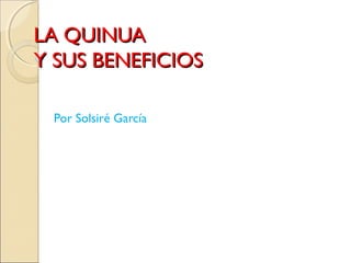 LA QUINUALA QUINUA
Y SUS BENEFICIOSY SUS BENEFICIOS
Por Solsiré García
 