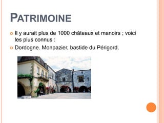 PATRIMOINE
 Il y aurait plus de 1000 châteaux et manoirs ; voici
  les plus connus :
 Dordogne. Monpazier, bastide du Périgord.
 