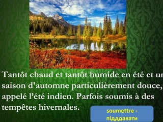 Tantôt chaud et tantôt humide en été et un
saison d'automne particulièrement douce,
appelé l’été indien. Parfois soumis à des
tempêtes hivernales. soumettre - 
підддавати
 