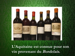 L’Aquitaine est connue pour son
vin provenant du Bordelais.
 