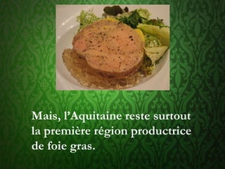 Mais, l’Aquitaine reste surtout
la première région productrice
de foie gras.
 