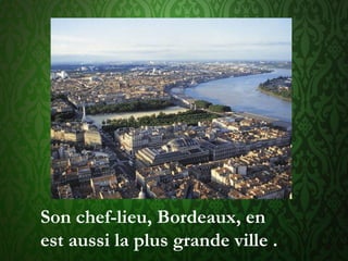 Son chef-lieu, Bordeaux, en
est aussi la plus grande ville .
 