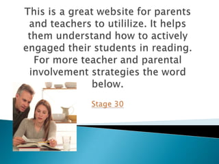 Keep your student organized.It's helpful to hang a weekly schedule on the fridge to keep track of upcoming tests and project due dates. "Make sure kids' binders are not falling apart or stuffed with loose papersPreserve reading rituals.Encourage your child to read to you, too. Maybe she'll want to quiz you from a movie trivia book or read you portions of an interview with her favorite star. It's also relaxing to save some time at the end of the day for everyone to gather in the family room and read silentlySqueeze in book talk.Middle school students may pretend to resent your interest, but they secretly love knowing that you're taking the time to talk to them about their books."Role of Parental Involvement