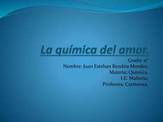 Grado: 11°
Nombre: Juan Esteban Rendón Morales.
Materia: Química.
I.E. Malteria.
Profesora: Carmenza.
 