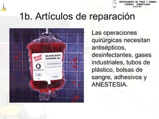 1b. Artículos de reparación
• Las operaciones
quirúrgicas necesitan
antisépticos,
desinfectantes, gases
industriales, tubos de
plástico, bolsas de
sangre, adhesivos y
ANESTESIA.
 