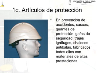 1c. Artículos de protección
• En prevención de
accidentes, cascos,
guantes de
protección, gafas de
seguridad, trajes
ignífugos, chalecos
antibalas, fabricados
todos ellos con
materiales de altas
prestaciones
 