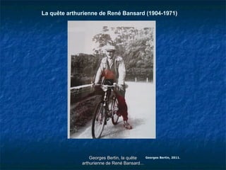 La quête arthurienne de René Bansard (1904-1971)
Georges Bertin, 2011.Georges Bertin, la quêteGeorges Bertin, la quête
arthurienne de René Bansard...arthurienne de René Bansard...
 