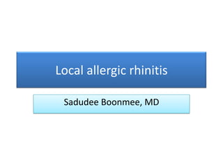 Local allergic rhinitis

 Sadudee Boonmee, MD
 