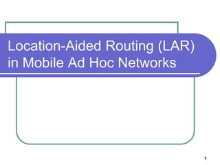 Location-Aided Routing (LAR)
in Mobile Ad Hoc Networks




                               1
 