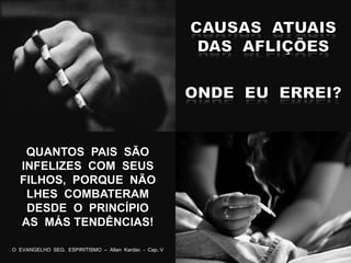 QUANTOS PAIS SÃO
INFELIZES COM SEUS
FILHOS, PORQUE NÃO
LHES COMBATERAM
DESDE O PRINCÍPIO
AS MÁS TENDÊNCIAS!
O EVANGELHO SEG. ESPIRITISMO – Allan Kardec - Cap. V
 