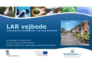 LAR vejbedeEr løsningerne fremtidssikrede – eller hvad skal der til?
EVA temadag d. 27.februar 2020
Af. Gitte M. Jensen og Uffe Gangelhof
Arbejdet er støttet af EU regionalprogram ”Smart Urban Innovation”
 
