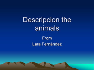 Descripcion the
animals
From
Lara Fernández
 