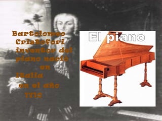 Bartolomeo Cristofori inventor del piano nació  en Italia  en el año 1710 El piano 