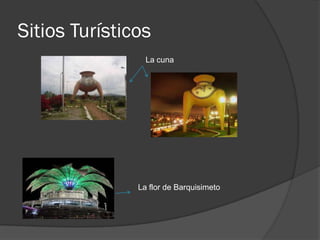 Sitios Turísticos
                 La cuna




               La flor de Barquisimeto
 