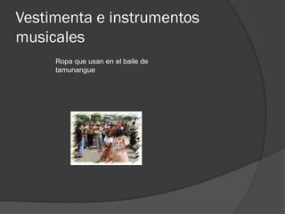 Vestimenta e instrumentos
musicales
     Ropa que usan en el baile de
     tamunangue
 