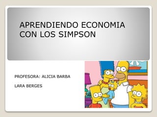 APRENDIENDO ECONOMIA
CON LOS SIMPSON
PROFESORA: ALICIA BARBA
LARA BERGES
 