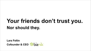 Your friends don’t trust you.
Nor should they.

Lara Feltin
Cofounder & CEO
 