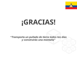 ¡GRACIAS!
“Transporta un puñado de tierra todos los días
y construirás una montaña”
 