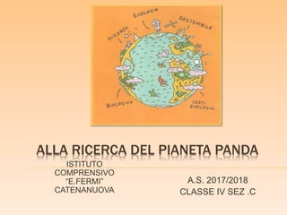 ALLA RICERCA DEL PIANETA PANDA
A.S. 2017/2018
CLASSE IV SEZ .C
ISTITUTO
COMPRENSIVO
“E.FERMI”
CATENANUOVA
 