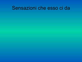 Sensazioni che esso ci da
 